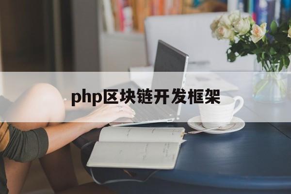 php区块链开发框架(php可以开发区块链吗)