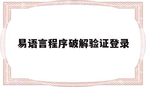 易语言程序破解验证登录(易语言怎么破解需要卡密登陆的程序)