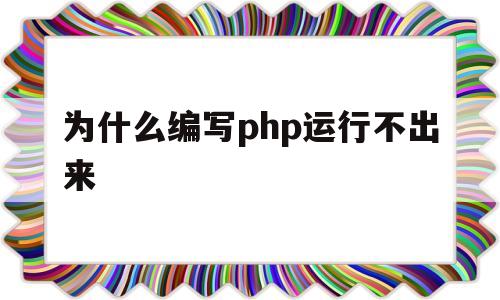 为什么编写php运行不出来(php为什么不能开发大型项目)