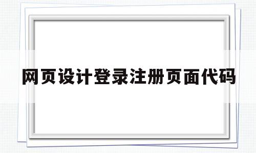 网页设计登录注册页面代码(网页设计登录注册页面怎么做)