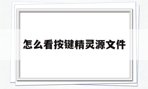 怎么看按键精灵源文件(怎么看按键精灵源文件位置)