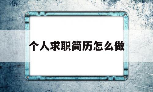 个人求职简历怎么做(个人求职简历怎么做word)