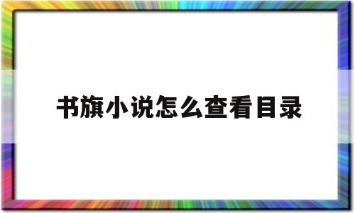 书旗小说怎么查看目录(书旗小说怎么查看目录章节)