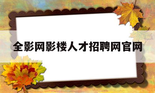 全影网影楼人才招聘网官网的简单介绍