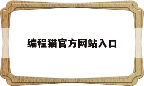 编程猫官方网站入口(编程猫官方网站入口登录)