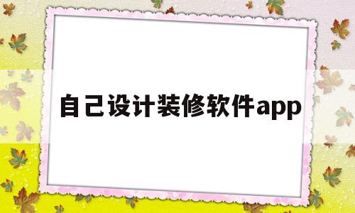 自己设计装修软件app(手机上自己设计房子装修软件)