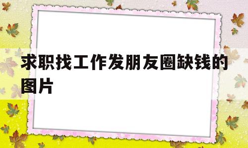 求职找工作发朋友圈缺钱的图片(求职找工作发朋友圈缺钱的图片大全)