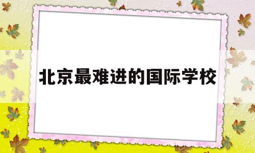 北京最难进的国际学校(为什么不建议孩子去国际学校)