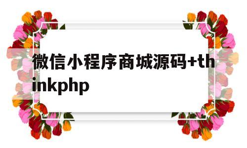 微信小程序商城源码+thinkphp(微信小程序商城源码JavaScript)