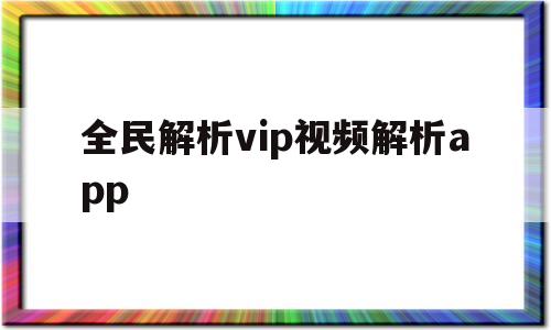 全民解析vip视频解析app(全民解析vip视频解析在线观看)