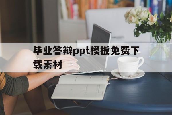 毕业答辩ppt模板免费下载素材(毕业答辩ppt模板免费下载素材大全)