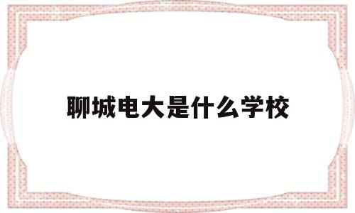 聊城电大是什么学校(电大学费一年要多少钱)