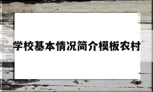 学校基本情况简介模板农村(学校基本情况包括哪些内容?)