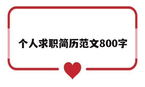 个人求职简历范文800字(求职简历范文参考1000字)