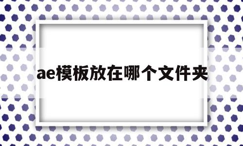 ae模板放在哪个文件夹(ae的模板可以放在pr里吗)