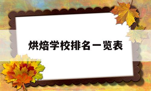 烘焙学校排名一览表(大多数人不知道,烘焙学校前十名)