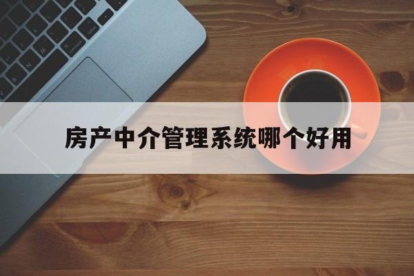 房产中介管理系统哪个好用(房产中介管理系统哪个好用些)