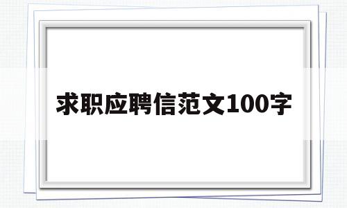 求职应聘信范文100字(求职信应聘信的要素和格式)