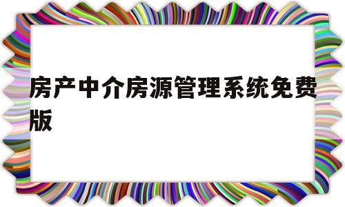 房产中介房源管理系统免费版(房产中介房源管理系统免费版app)