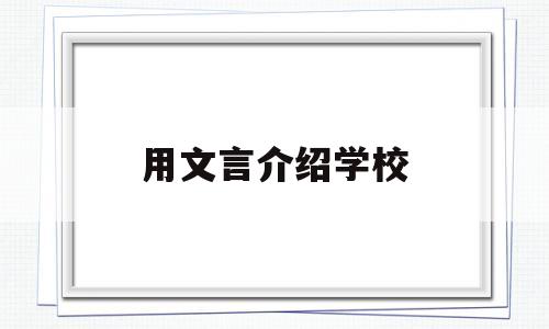 用文言介绍学校(用文言文介绍学校)