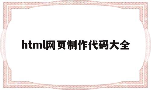 html网页制作代码大全(html网页制作代码大全茶)