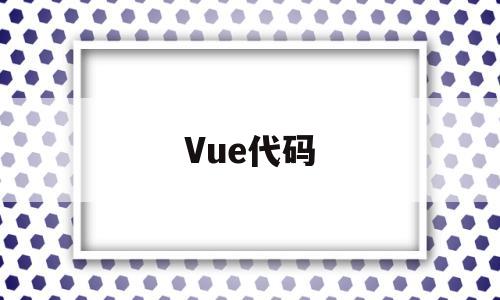 Vue代码(vue代码在哪里写)