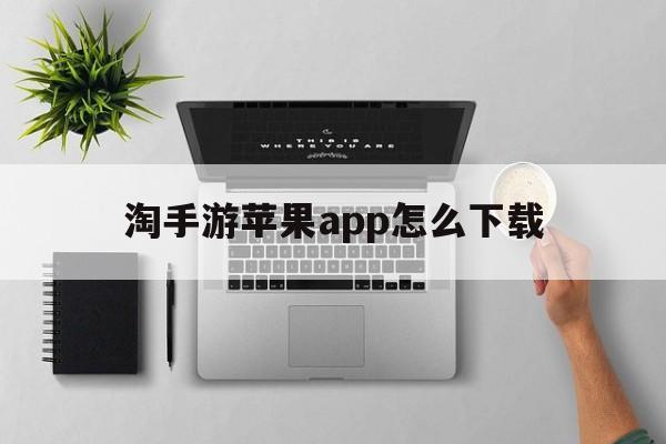 淘手游苹果app怎么下载(淘手游苹果app怎么下载不了)