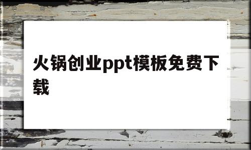 火锅创业ppt模板免费下载(火锅店创业计划书ppt免费模板)