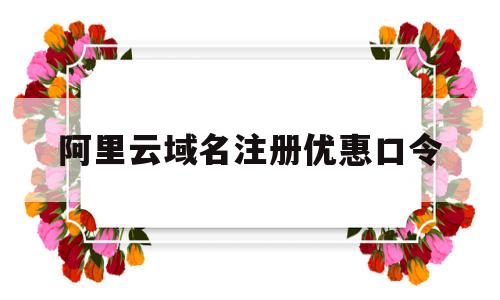 阿里云域名注册优惠口令(阿里云域名优惠口令2021)