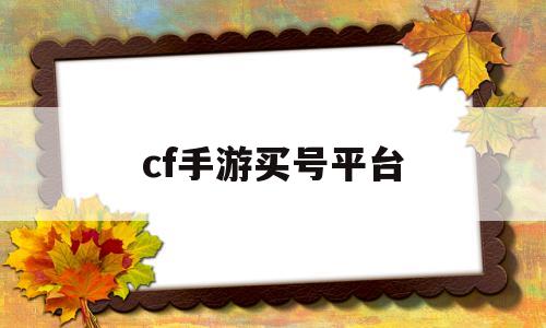 cf手游买号平台(cf手游买号平台哪个安全)