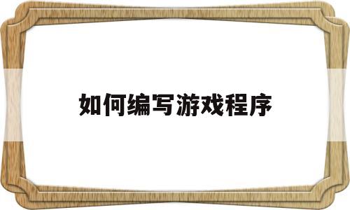 如何编写游戏程序(如何编写游戏程序文字)