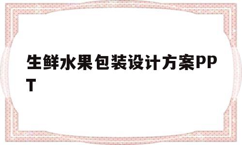 包含生鲜水果包装设计方案PPT的词条