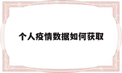 个人疫情数据如何获取(个人疫情数据如何获取信息)