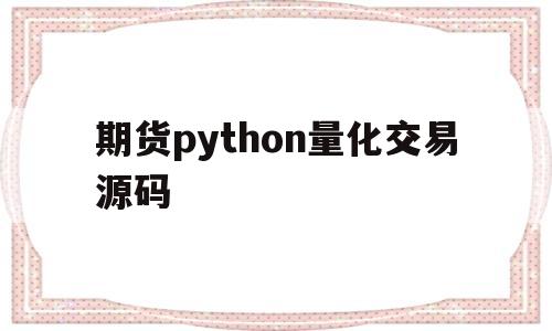 关于期货python量化交易源码的信息