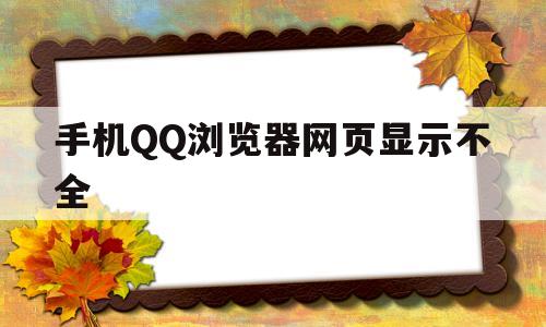 手机QQ浏览器网页显示不全(手机浏览器网页显示不全怎么解决)