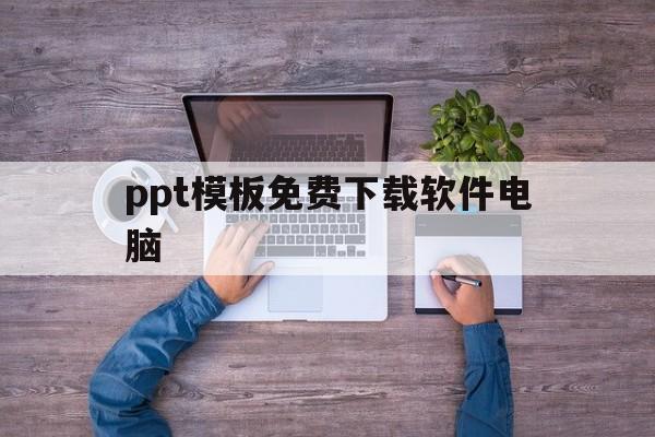 ppt模板免费下载软件电脑(ppt模板免费下载软件电脑可以用吗)