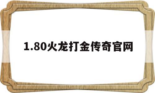 1.80火龙打金传奇官网(180火龙打金传奇官网下载)