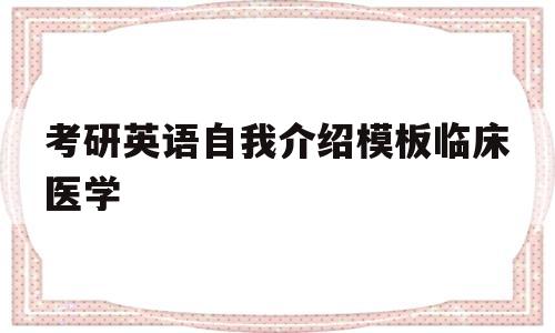 考研英语自我介绍模板临床医学(医学研究生复试英语自我介绍模板范文)