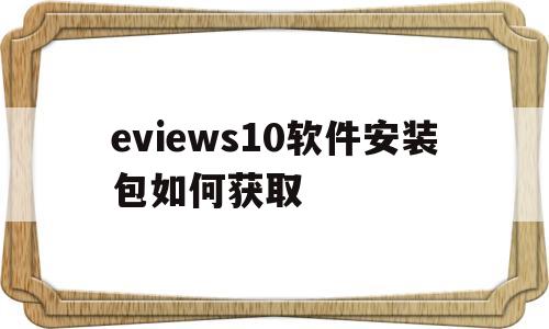 关于eviews10软件安装包如何获取的信息