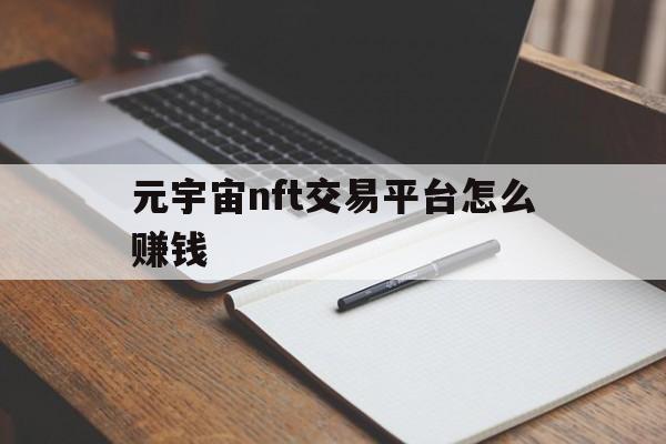 元宇宙nft交易平台怎么赚钱的简单介绍