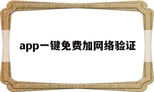 app一键免费加网络验证(app一键免费加网络验证怎么设置)