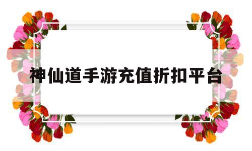 神仙道手游充值折扣平台(神仙道手游充值折扣平台是真的吗)