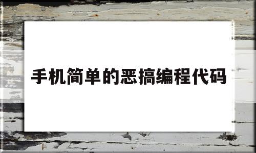 手机简单的恶搞编程代码(手机简单的恶搞编程代码教程)