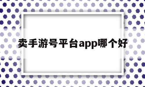 卖手游号平台app哪个好(卖手游号平台app哪个好los)