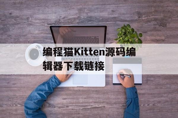 编程猫Kitten源码编辑器下载链接的简单介绍