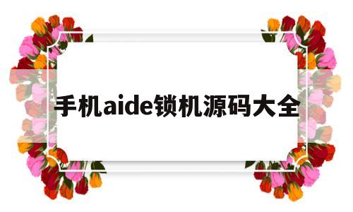 关于手机aide锁机源码大全的信息