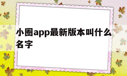 小圈app最新版本叫什么名字(小圈app最新版本叫什么名字啊)