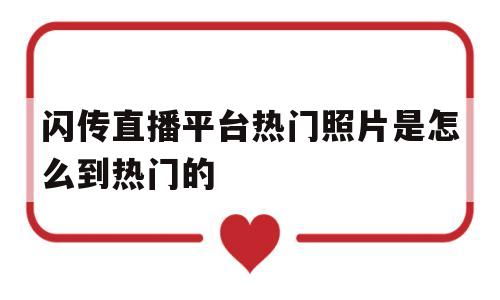 闪传直播平台热门照片是怎么到热门的(闪传直播平台热门照片是怎么到热门的呢)