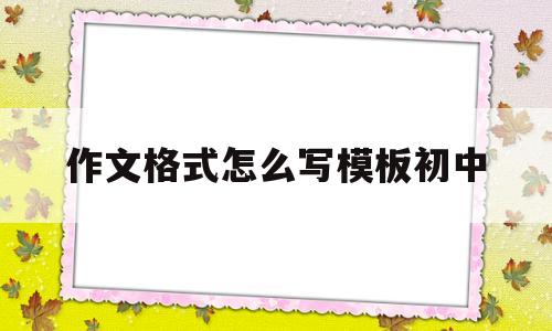 作文格式怎么写模板初中(作文格式怎么写模板初中生)