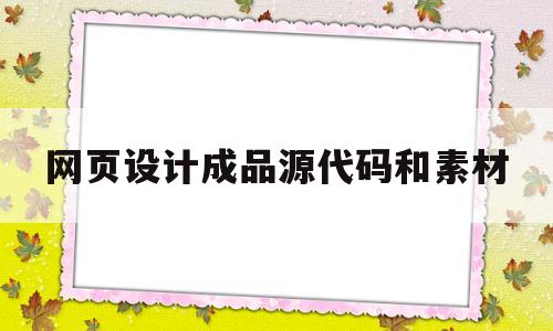 网页设计成品源代码和素材(网页设计制作与代码整体素材)